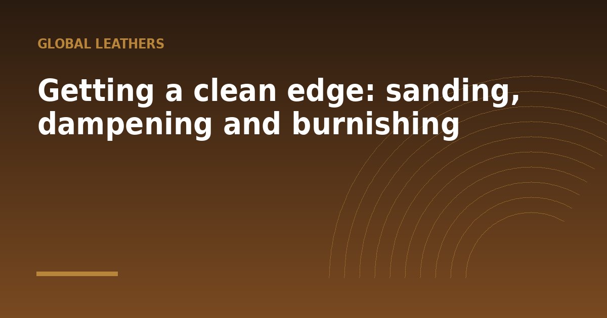 Getting a clean edge: sanding, dampening and burnishing - a guide from Global Leathers